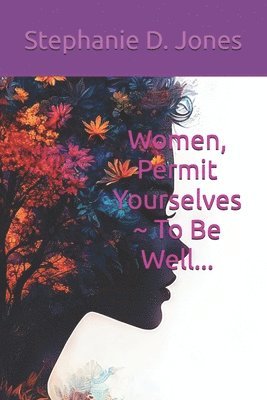 Stephanie D Jones, Stephanie D. Jones - Women, Permit Yourselves To Be Well..., Häftad