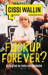 SIGNERAD - Fuckup forever? S� slutar du vara din barndom
